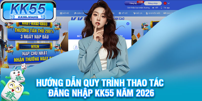 Hướng dẫn quy trình thao tác đăng nhập KK55 năm 2026