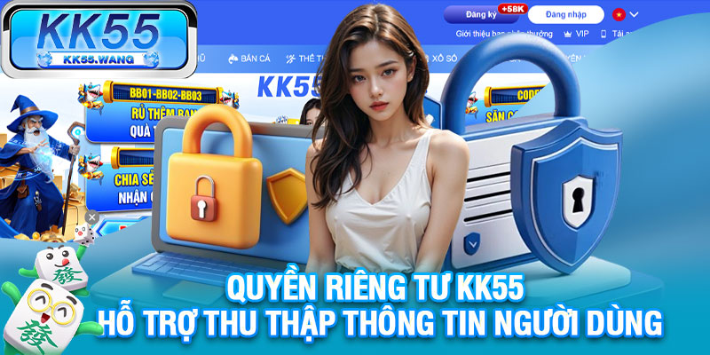 Quyền riêng tư KK55 hỗ trợ thu thập thông tin người dùng