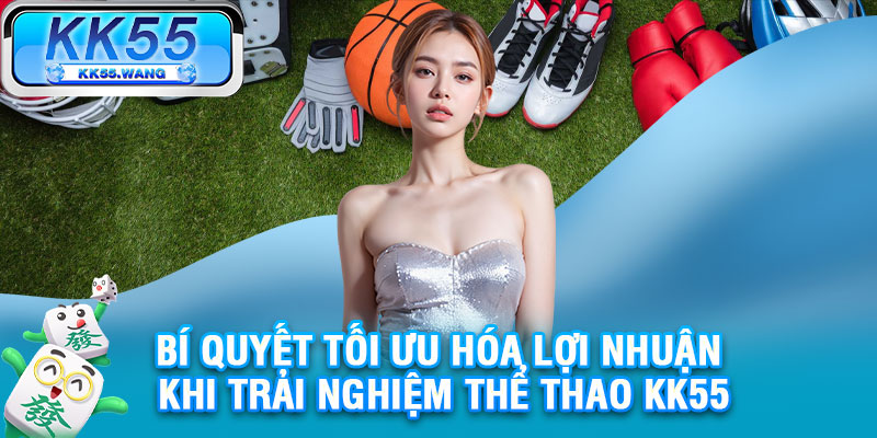 Bí quyết tối ưu hóa lợi nhuận khi trải nghiệm thể thao KK55