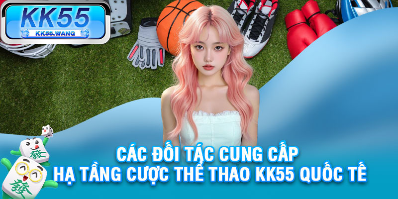 Các đối tác cung cấp hạ tầng cược thể thao KK55 quốc tế