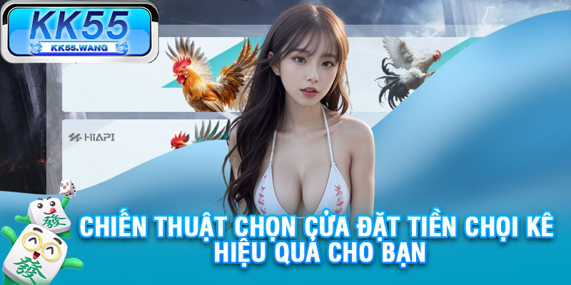 Chiến thuật chọn cửa đặt tiền chọi kê hiệu quả cho bạn