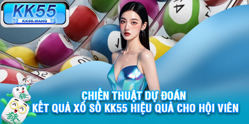 Chiến thuật dự đoán kết quả xổ số KK55 hiệu quả cho hội viên