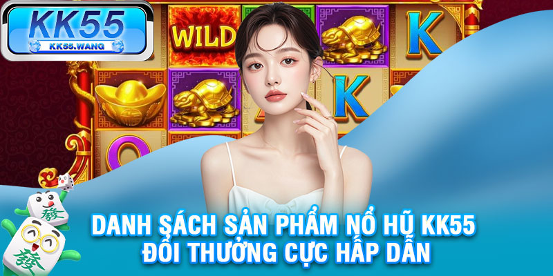 Danh sách sản phẩm nổ hũ KK55 đổi thưởng cực hấp dẫn