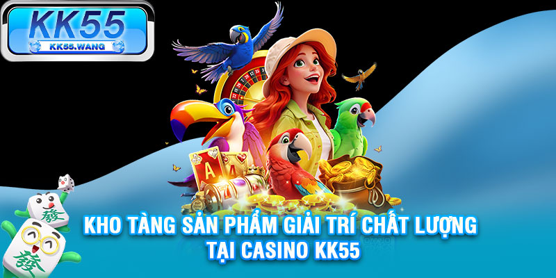 Kho tàng sản phẩm giải trí chất lượng tại casino KK55