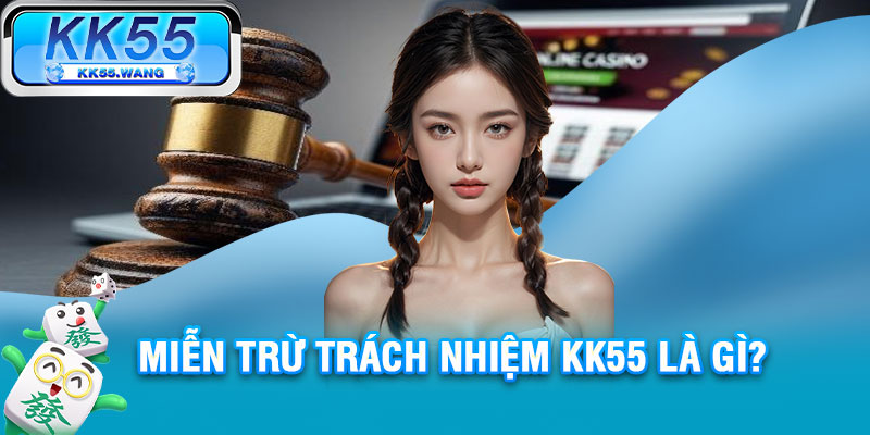 Miễn trừ trách nhiệm KK55 là gì?
