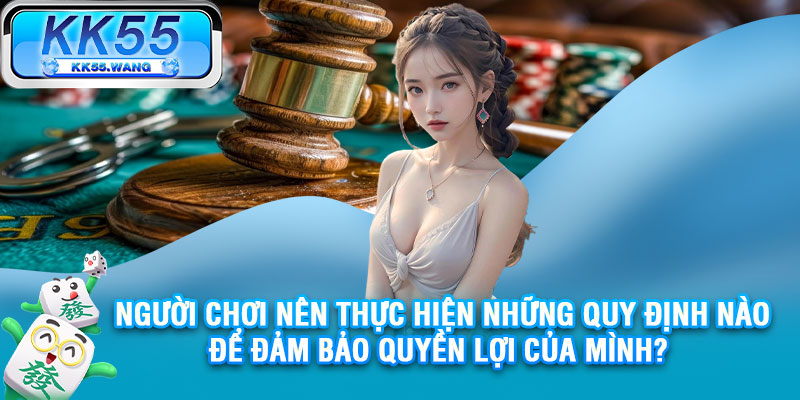 Người chơi nên thực hiện những quy định nào để đảm bảo quyền lợi của mình?