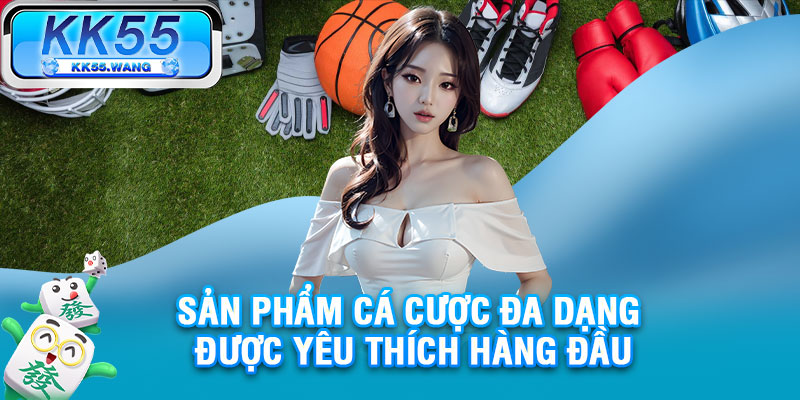 Sản phẩm cá cược đa dạng được yêu thích hàng đầu